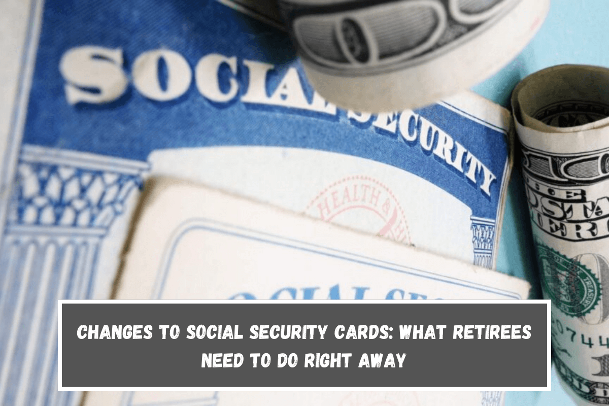 Changes to Social Security Cards What Retirees Need to Do Right Away