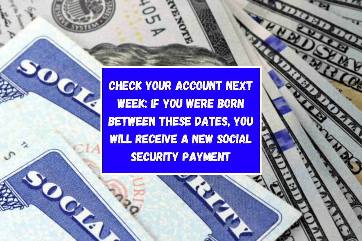 Check your account next week: If you were born between these dates, you will receive a new Social Security payment