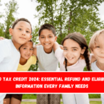 Child Tax Credit 2024 Essential Refund and Eligibility Information Every Family Needs