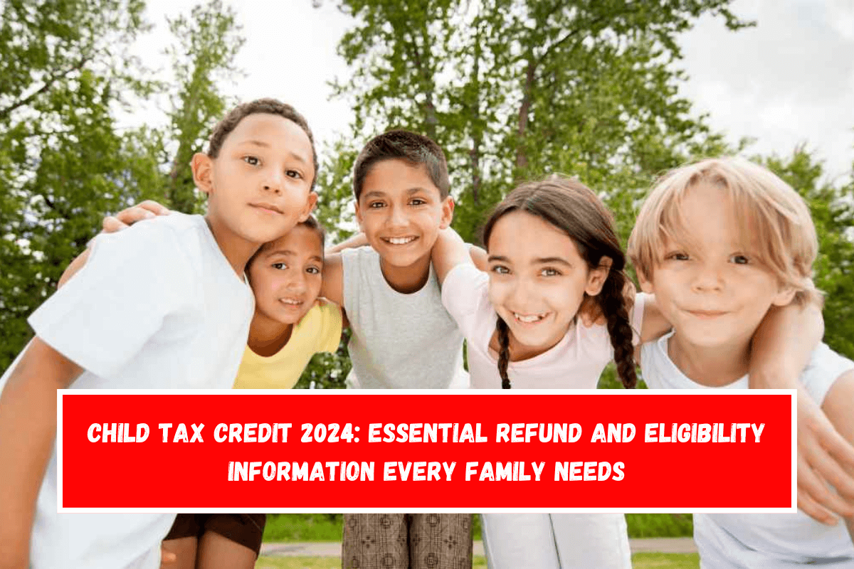 Child Tax Credit 2024 Essential Refund and Eligibility Information Every Family Needs