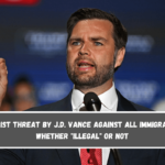 Fascist Threat by J.D. Vance Against All Immigrants, Whether Illegal or Not