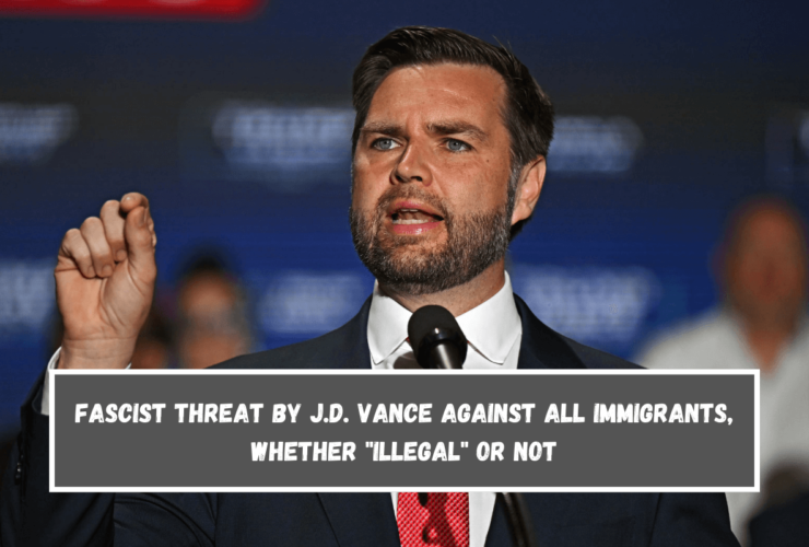 Fascist Threat by J.D. Vance Against All Immigrants, Whether Illegal or Not