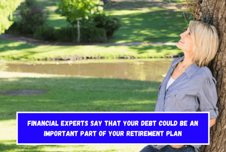 Financial experts say that your debt could be an important part of your retirement plan