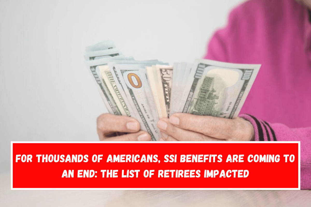 For thousands of Americans, SSI benefits are coming to an end The list of retirees impacted