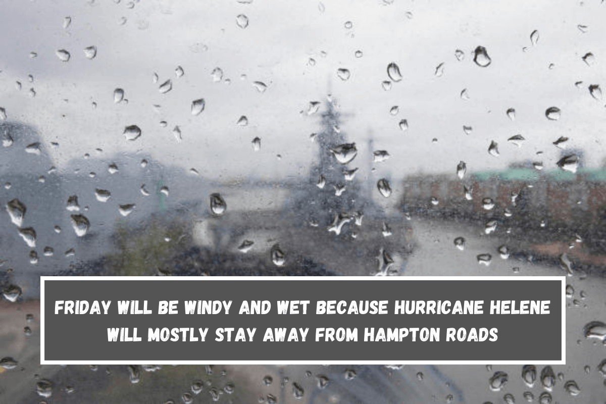 Friday will be windy and wet because Hurricane Helene will mostly stay away from Hampton Roads