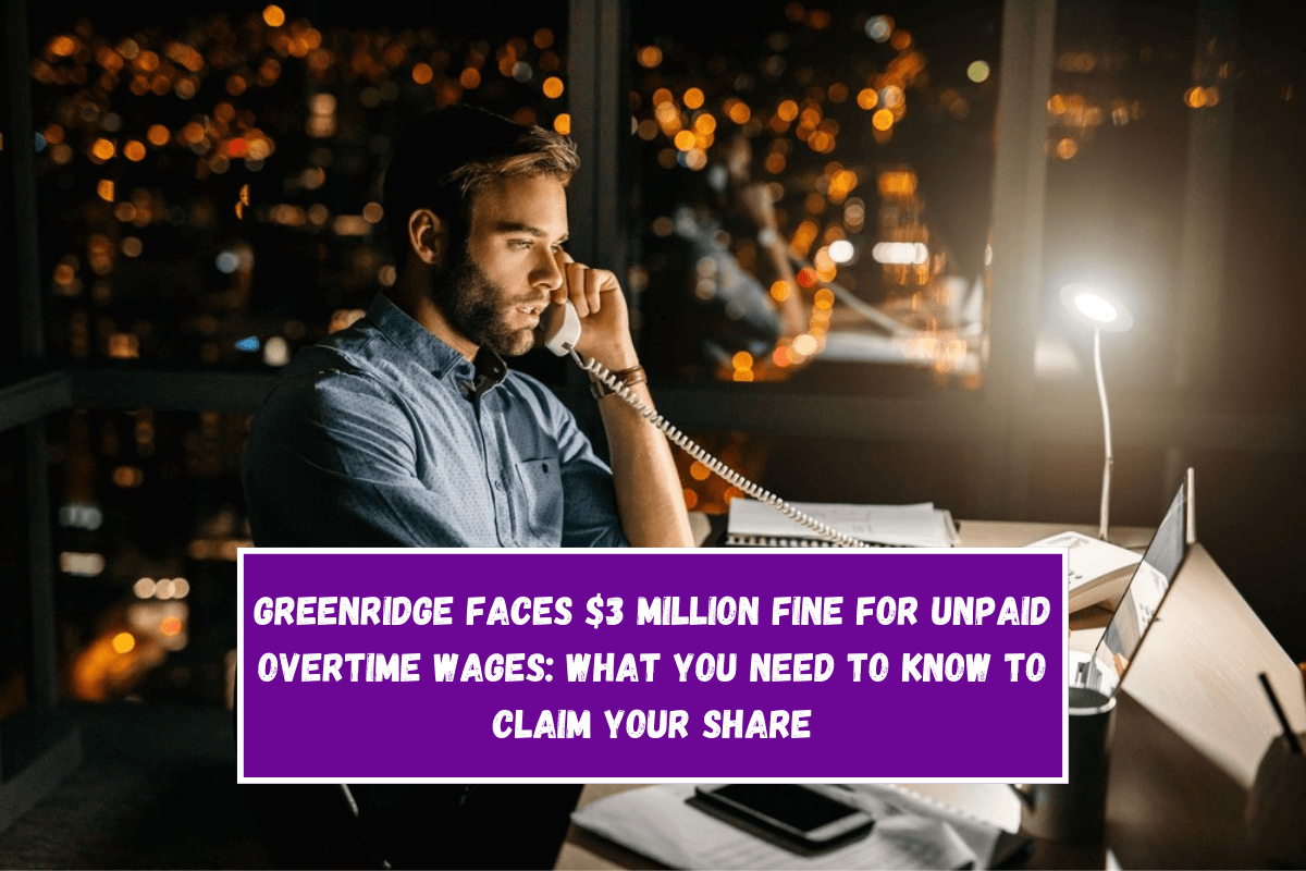 Greenridge Faces $3 Million Fine for Unpaid Overtime Wages What You Need to Know to Claim Your Share