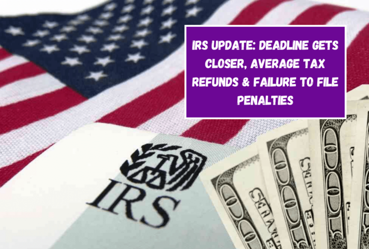 IRS update: deadline gets closer, average tax refunds & failure to file penalties