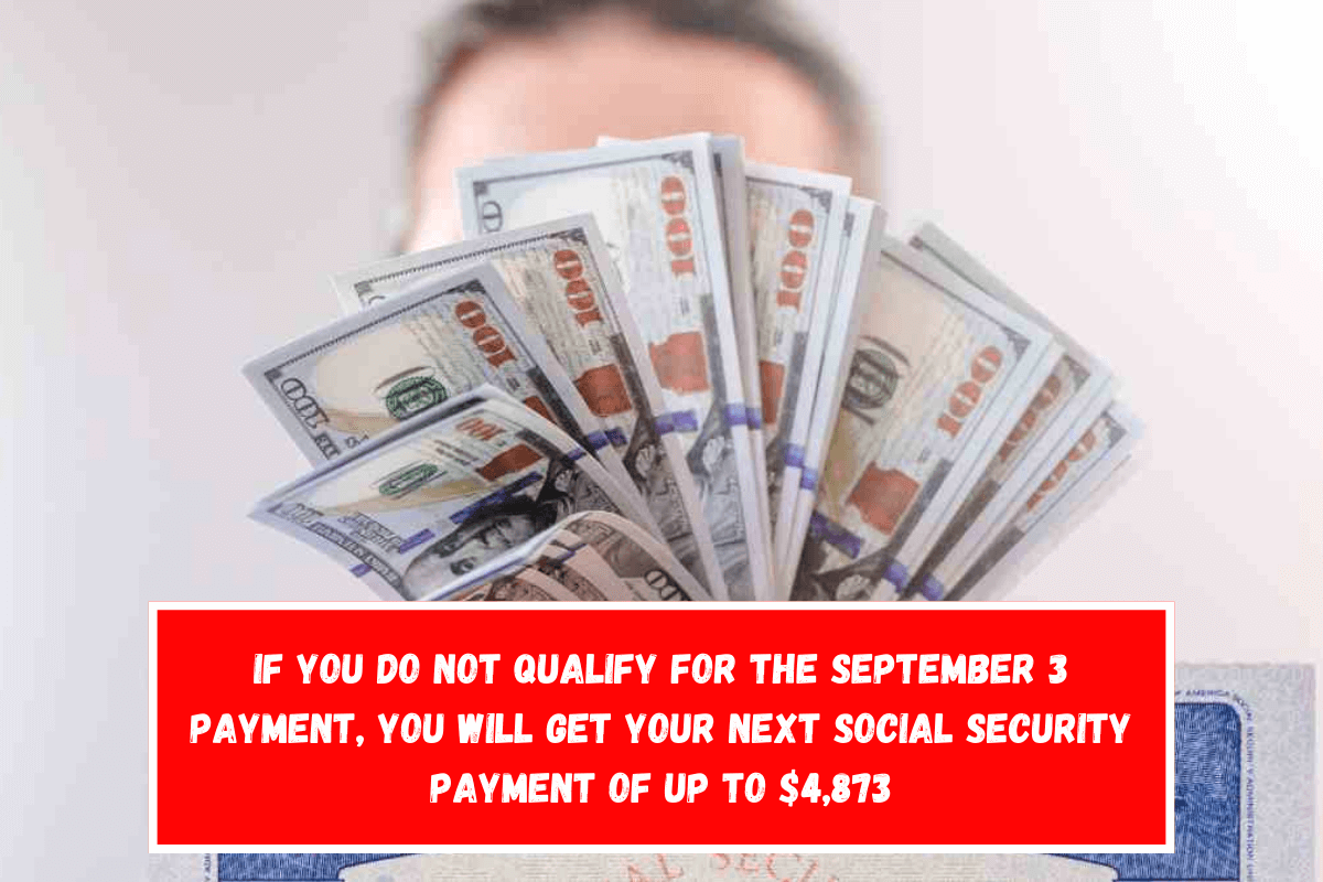 If you do not qualify for the September 3 payment, you will get your next Social Security payment of up to $4,873