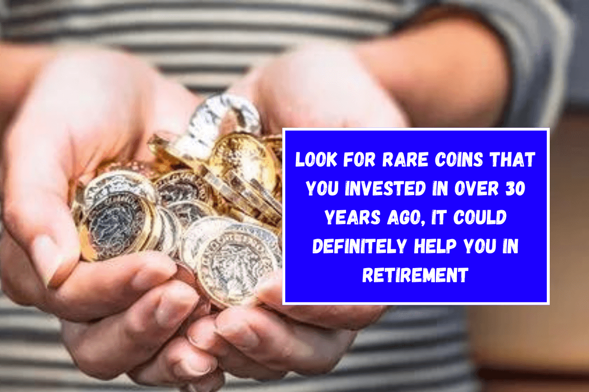 Look for rare coins that you invested in over 30 years ago, it could definitely help you in retirement