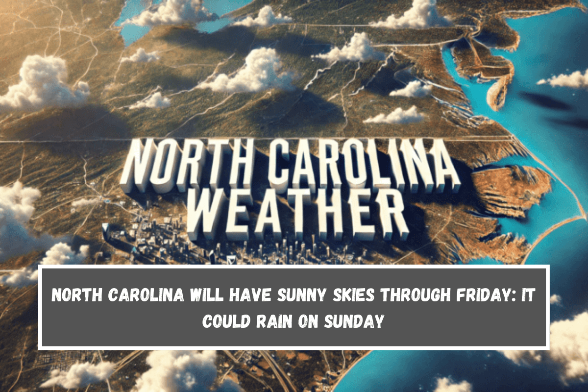 North Carolina will have sunny skies through Friday it could rain on Sunday