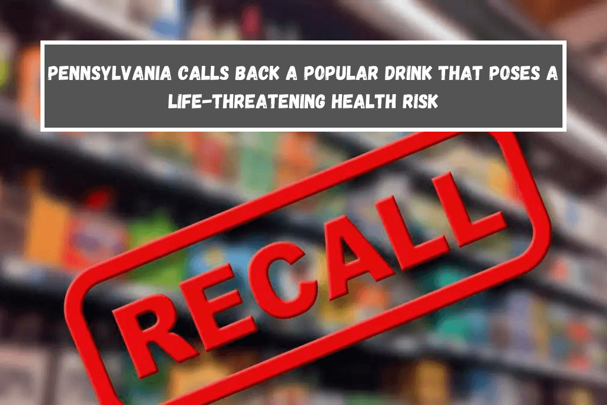 Pennsylvania calls back a popular drink that poses a life-threatening health risk