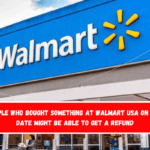 People who bought something at Walmart USA on this date might be able to get a refund