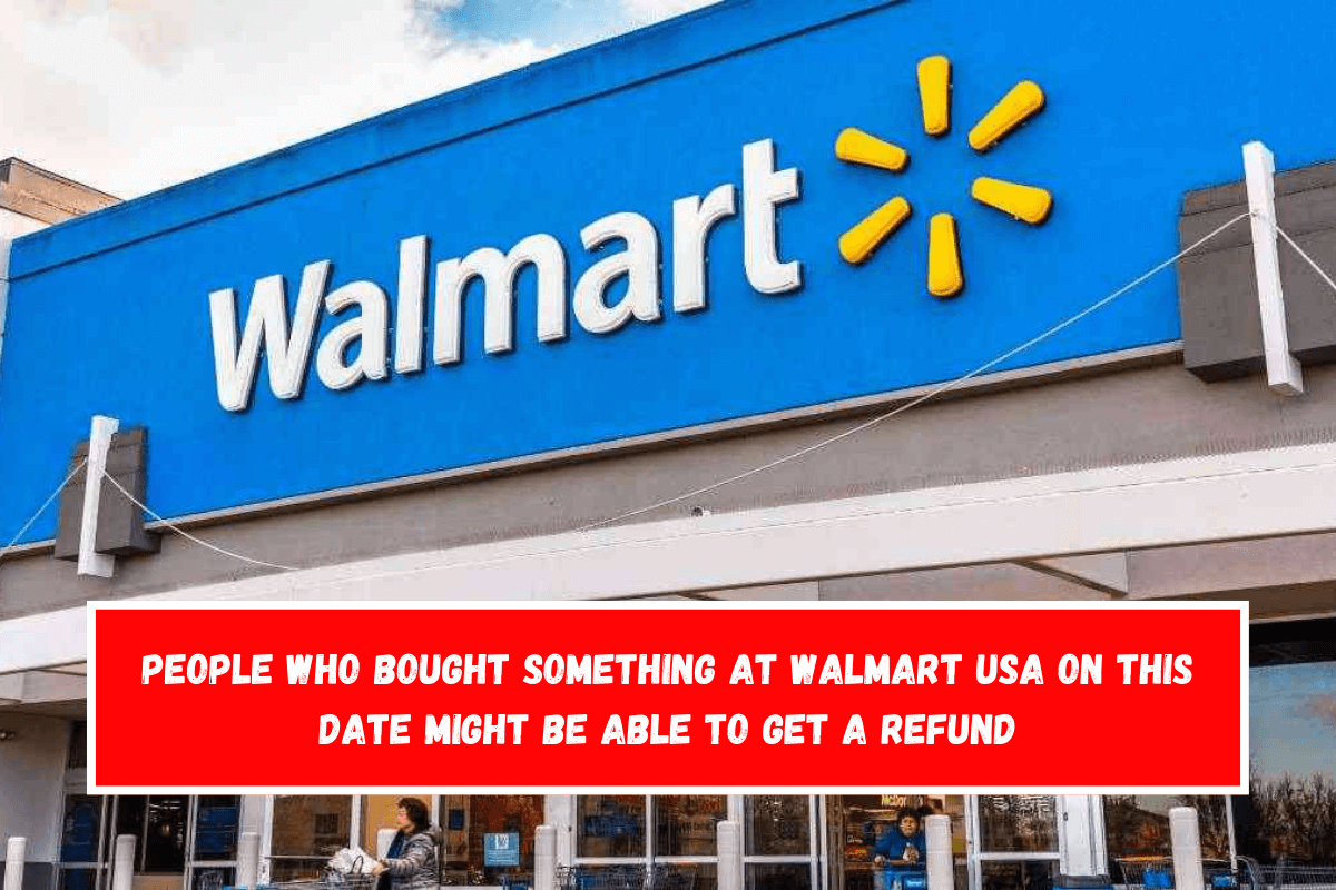 People who bought something at Walmart USA on this date might be able to get a refund