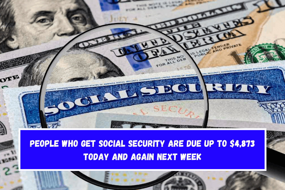 People who get Social Security are due up to $4,873 today and again next week