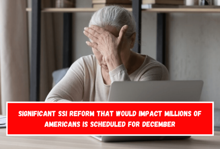 Significant SSI reform that would impact millions of Americans is scheduled for December