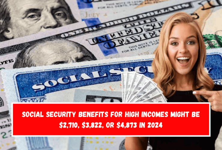 Social Security benefits for high incomes might be $2,710, $3,822, or $4,873 in 2024