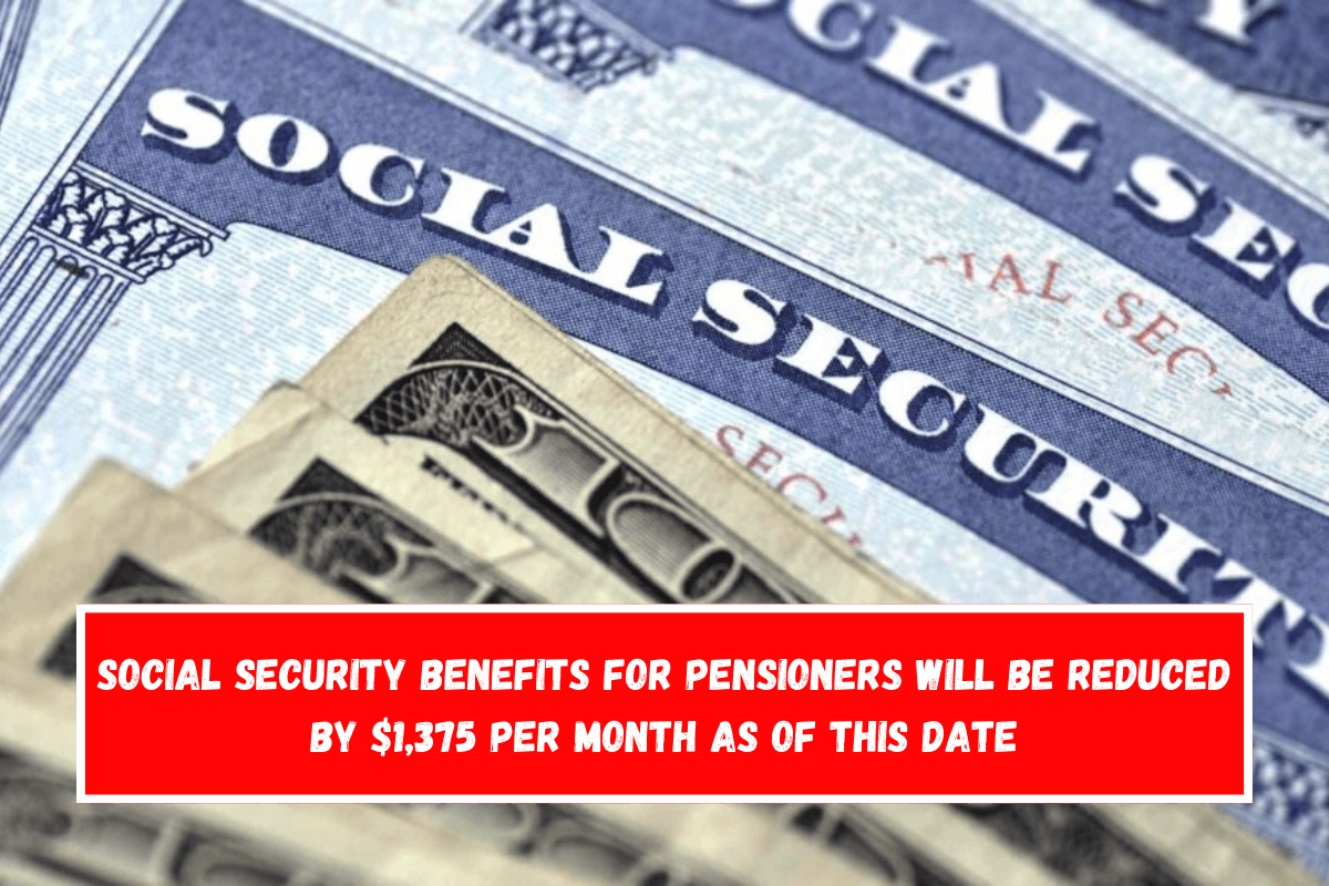 Social Security benefits for pensioners will be reduced by $1,375 per month as of this date