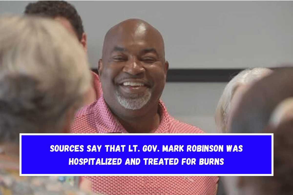 Sources say that Lt. Gov. Mark Robinson was hospitalized and treated for burns