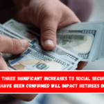 The three significant increases to Social Security that have been confirmed will impact retirees in 2025