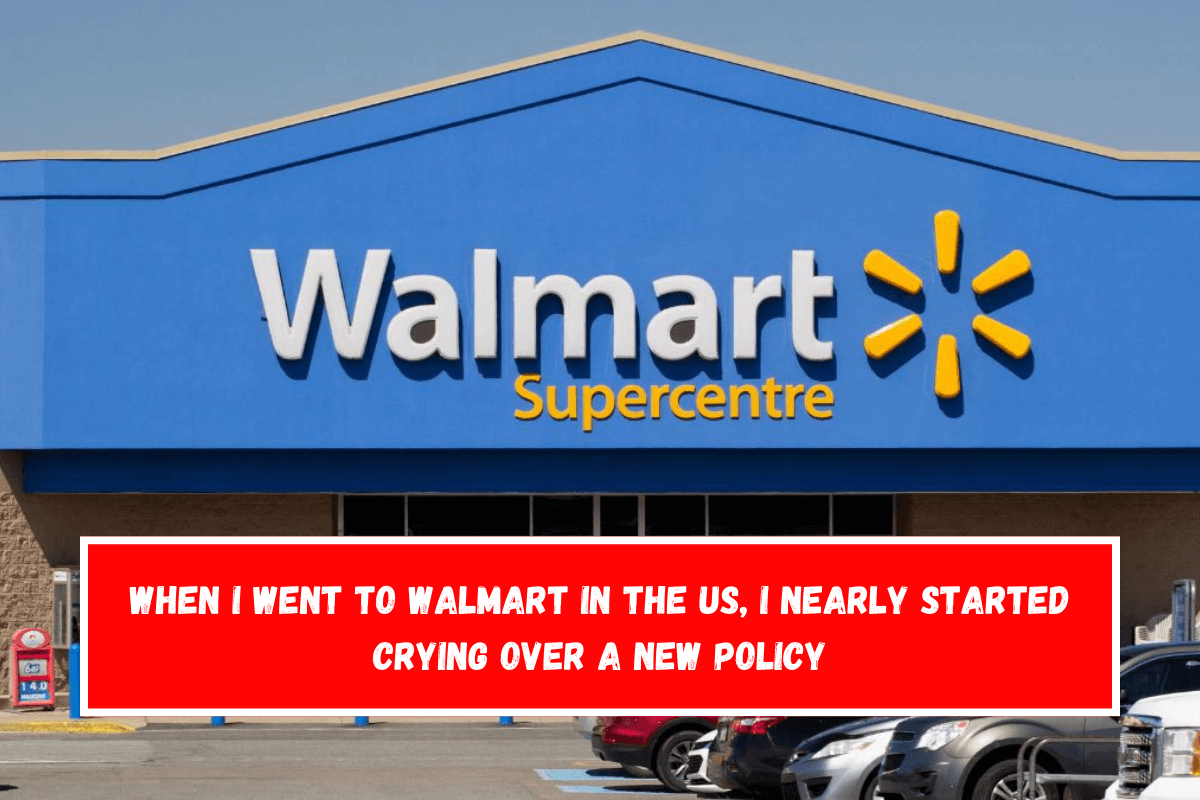 When I went to Walmart in the US, I nearly started crying over a new policy