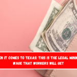 When it comes to Texas This is the legal minimum wage that workers will get