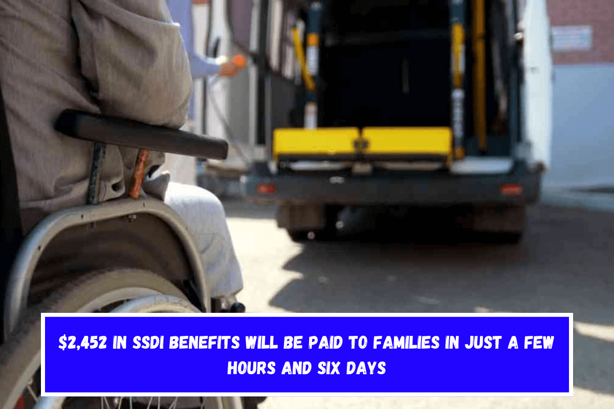 $2,452 in SSDI benefits will be paid to families in just a few hours and six days