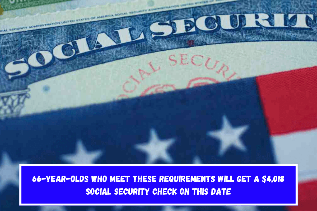 66-year-olds who meet these requirements will get a $4,018 Social Security check on this date