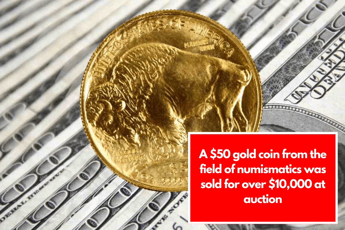 A $50 gold coin from the field of numismatics was sold for over $10,000 at auction