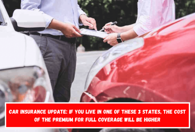 Car insurance update If you live in one of these 3 States, the cost of the premium for full coverage will be higher