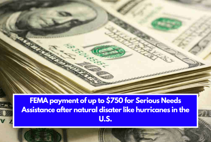 FEMA payment of up to $750 for Serious Needs Assistance after natural disater like hurricanes in the U.S.