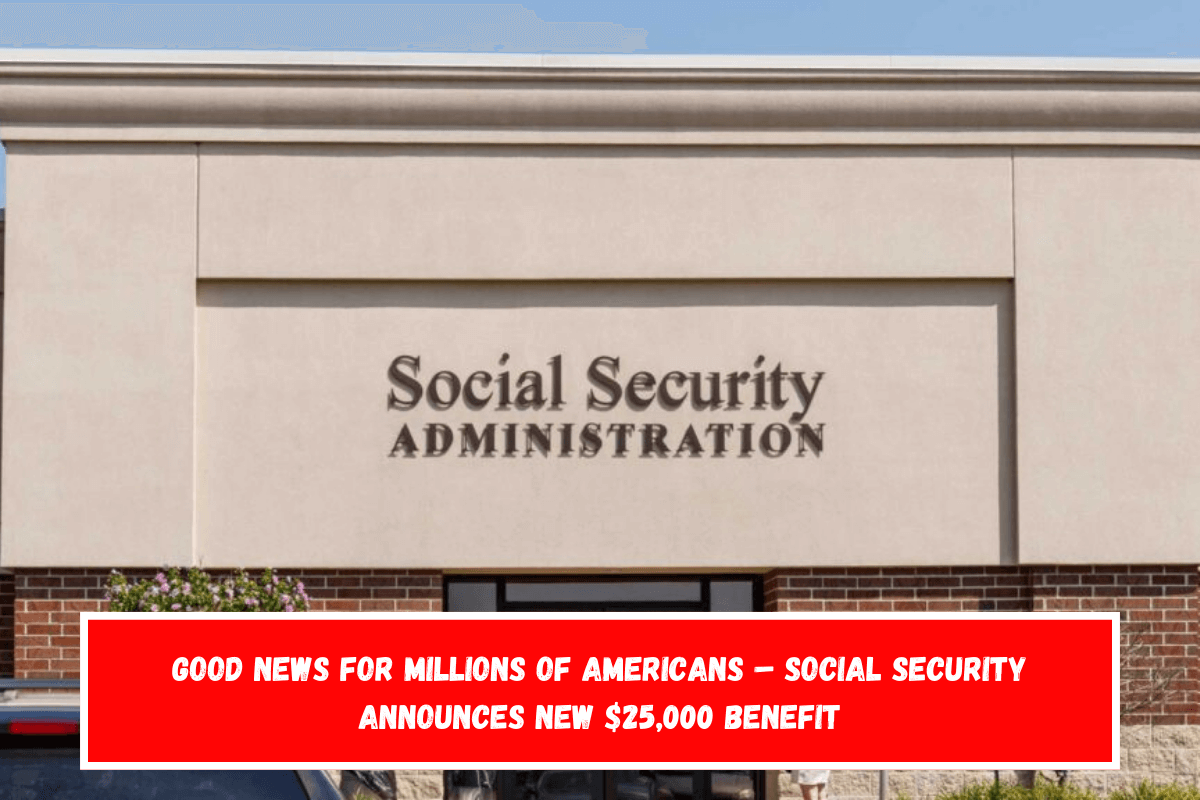 Good News for Millions of Americans – Social Security Announces New $25,000 Benefit