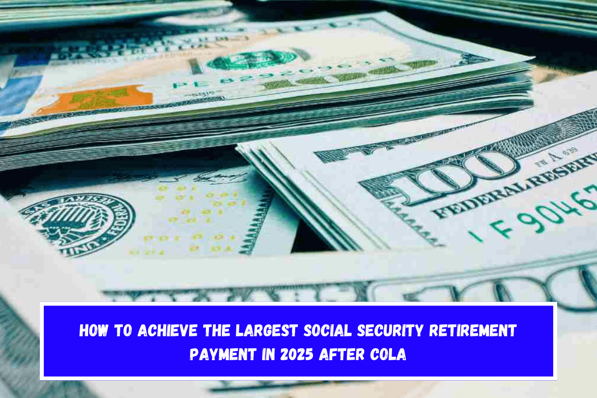 How to achieve the largest Social Security retirement payment in 2025 after COLA