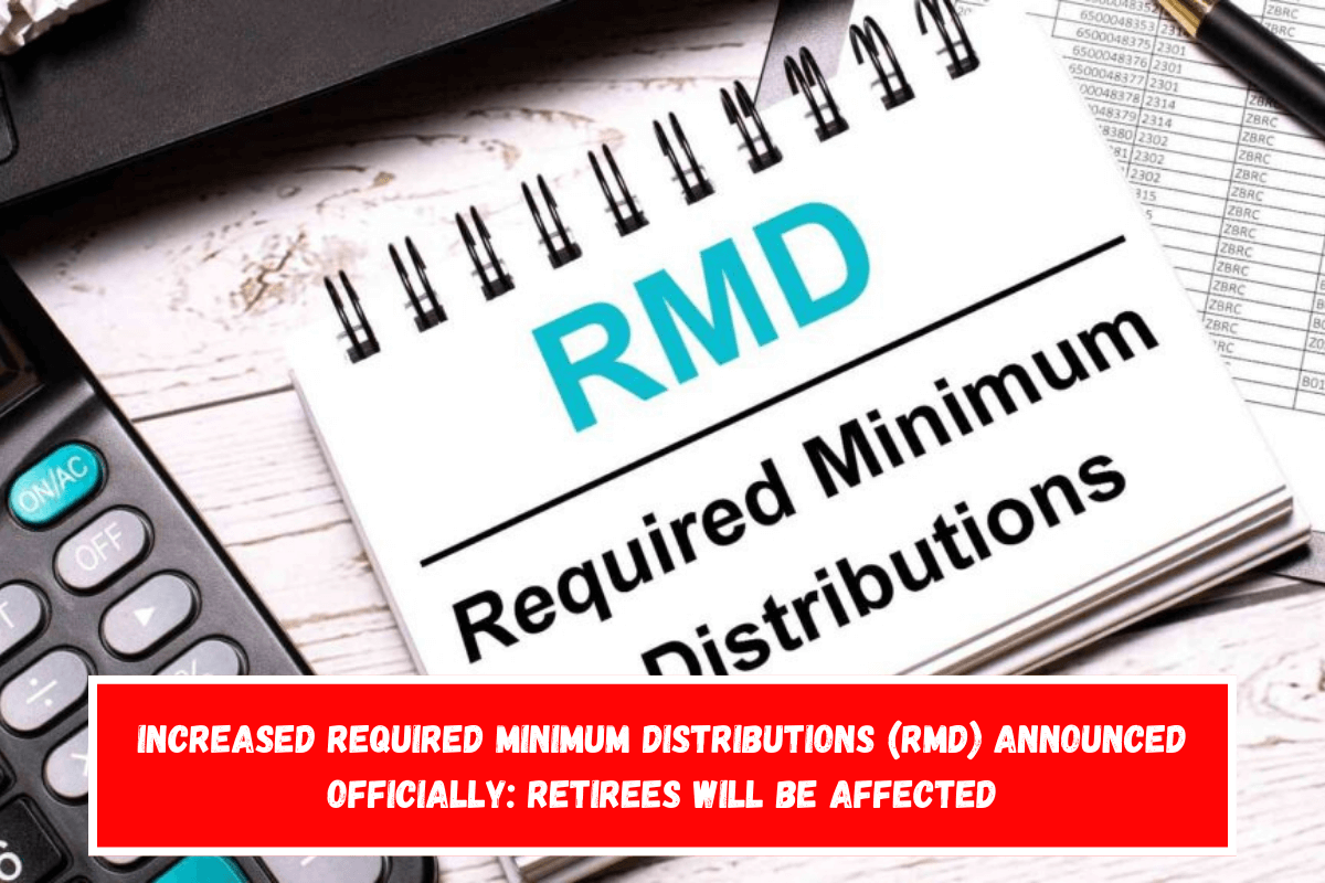 Increased required minimum distributions (RMD) announced Officially Retirees will be affected