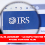 Official IRS Announcement – Tax Relief Extended for Those Affected by Hurricane Helene