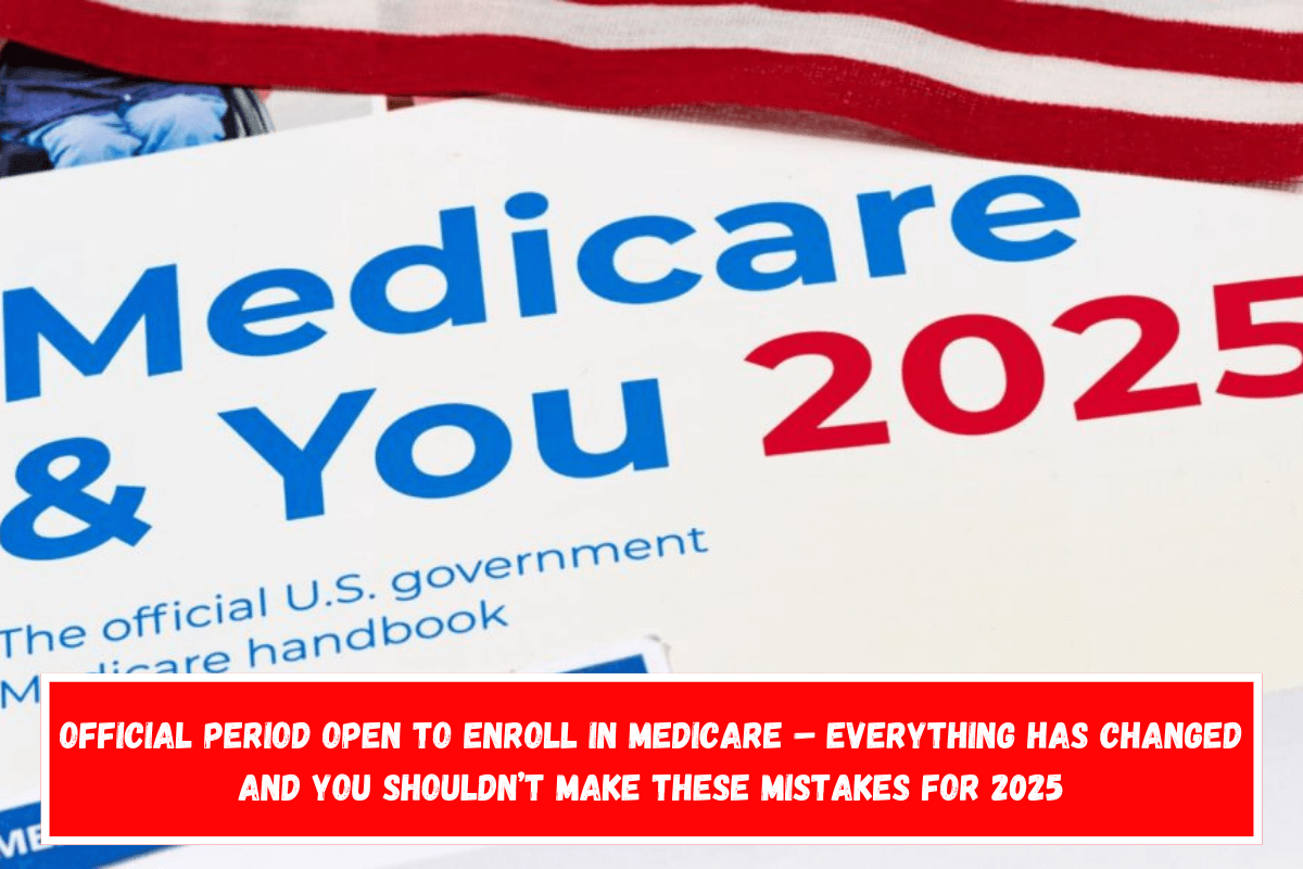 Official Period Open to Enroll in Medicare – Everything Has Changed and You Shouldn’t Make These Mistakes for 2025