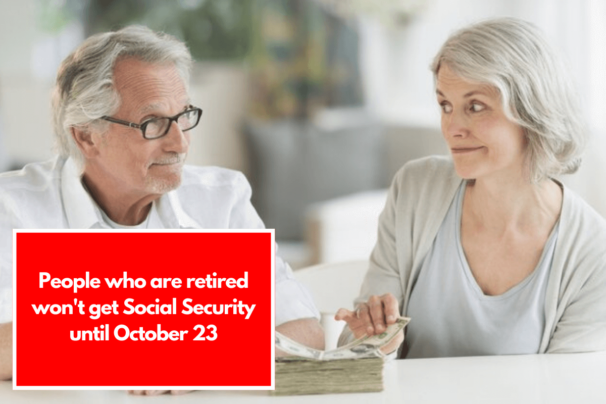 People who are retired won't get Social Security until October 23