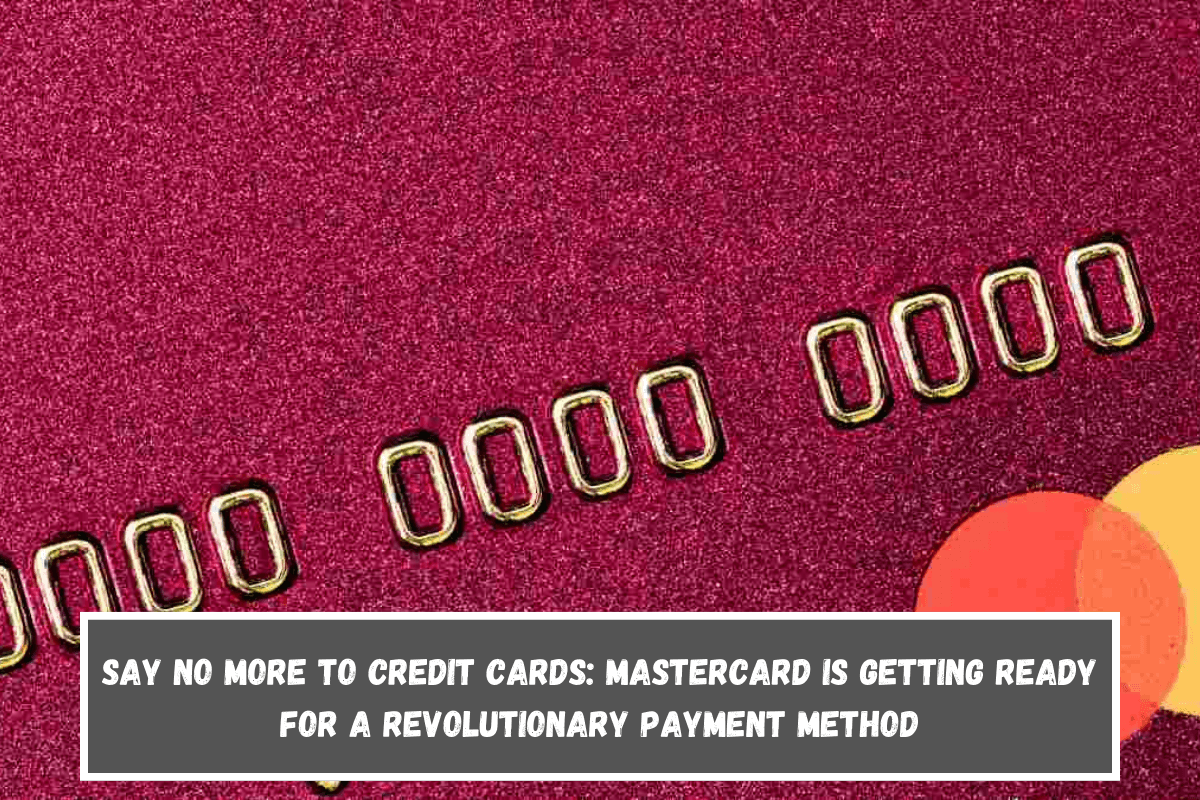 Say No More To Credit Cards Mastercard Is Getting Ready for a Revolutionary Payment Method