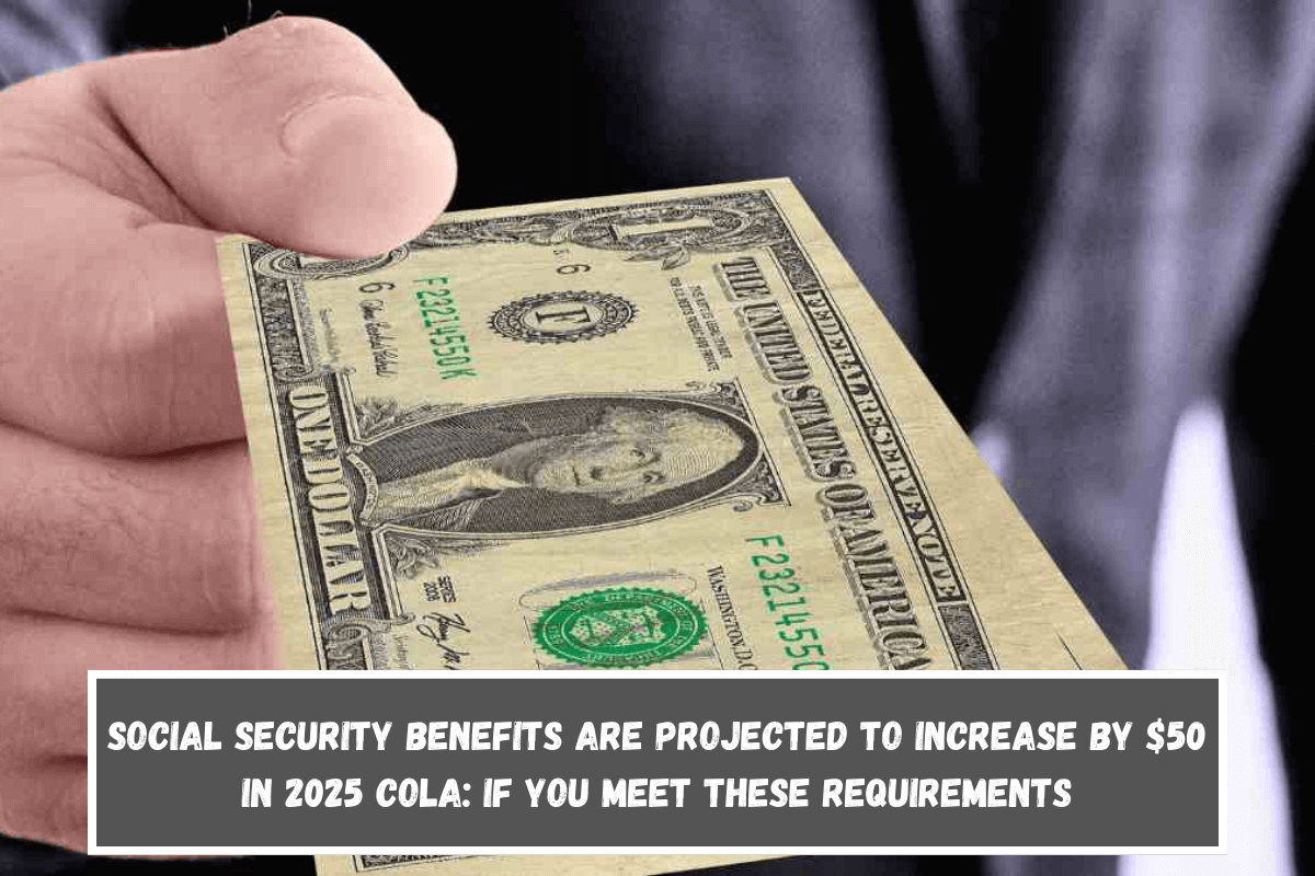 Social Security Benefits are Projected to Increase by $50 in 2025 COLA If You Meet These Requirements