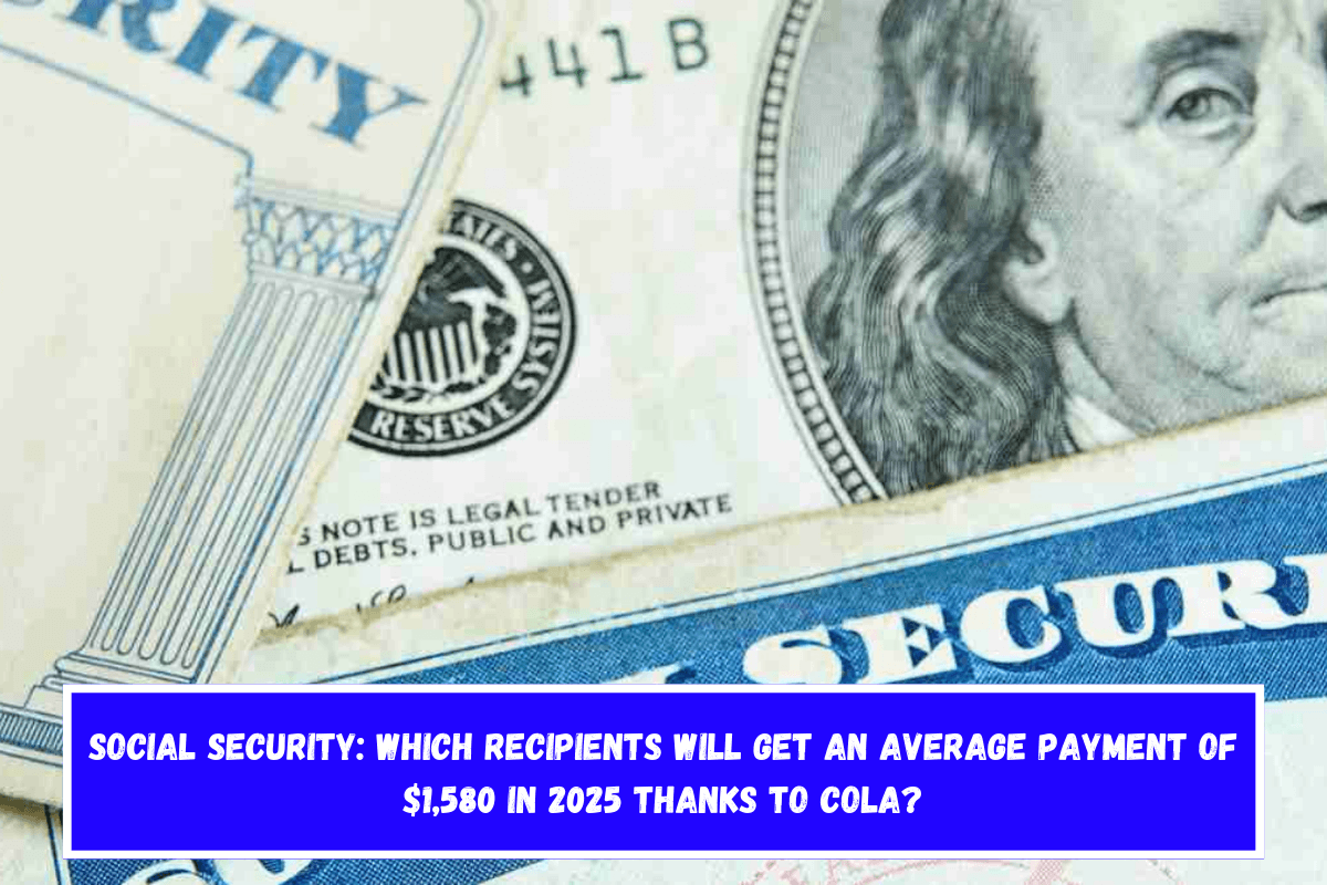 Social Security Which recipients will get an average payment of $1,580 in 2025 thanks to COLA