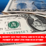 Social Security says that people aged 18 to 64 will get a payment of about $744 from SSI in October