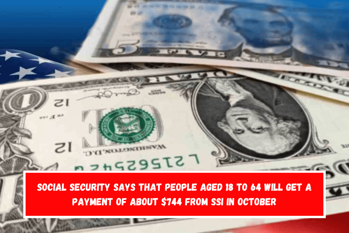 Social Security says that people aged 18 to 64 will get a payment of about $744 from SSI in October