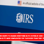 The IRS wants to change everything in its system by 2025 – The problem is it’s more complicated for taxpayers than they thought