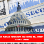 Total US Average Retirement Age Change Will Affect Social Security Checks