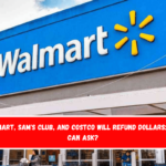 Walmart, Sam's Club, and Costco Will Refund Dollars Who Can Ask