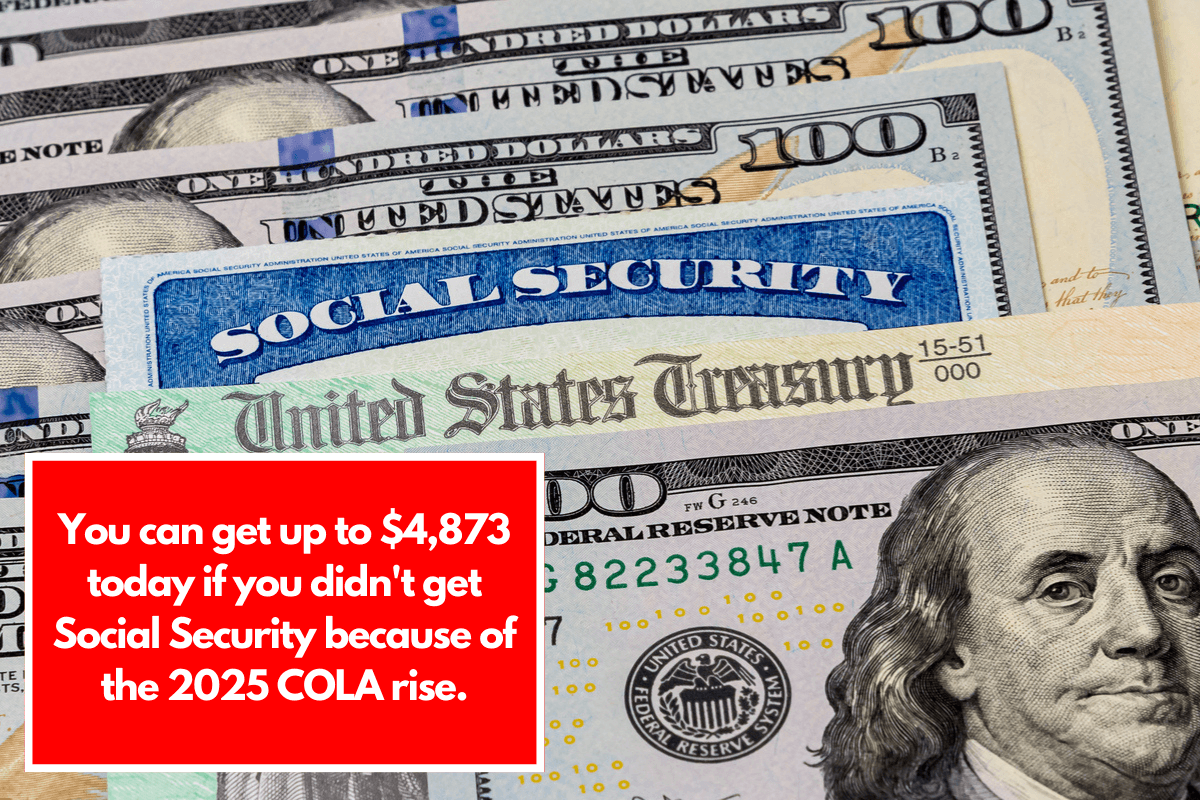 You can get up to $4,873 today if you didn't get Social Security because of the 2025 COLA rise.