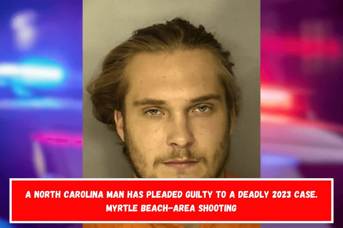 A North Carolina man has pleaded guilty to a deadly 2023 case. Myrtle Beach-area shooting