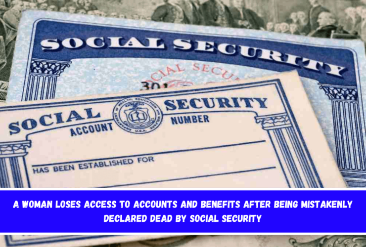 A woman loses access to accounts and benefits after being mistakenly declared dead by Social Security