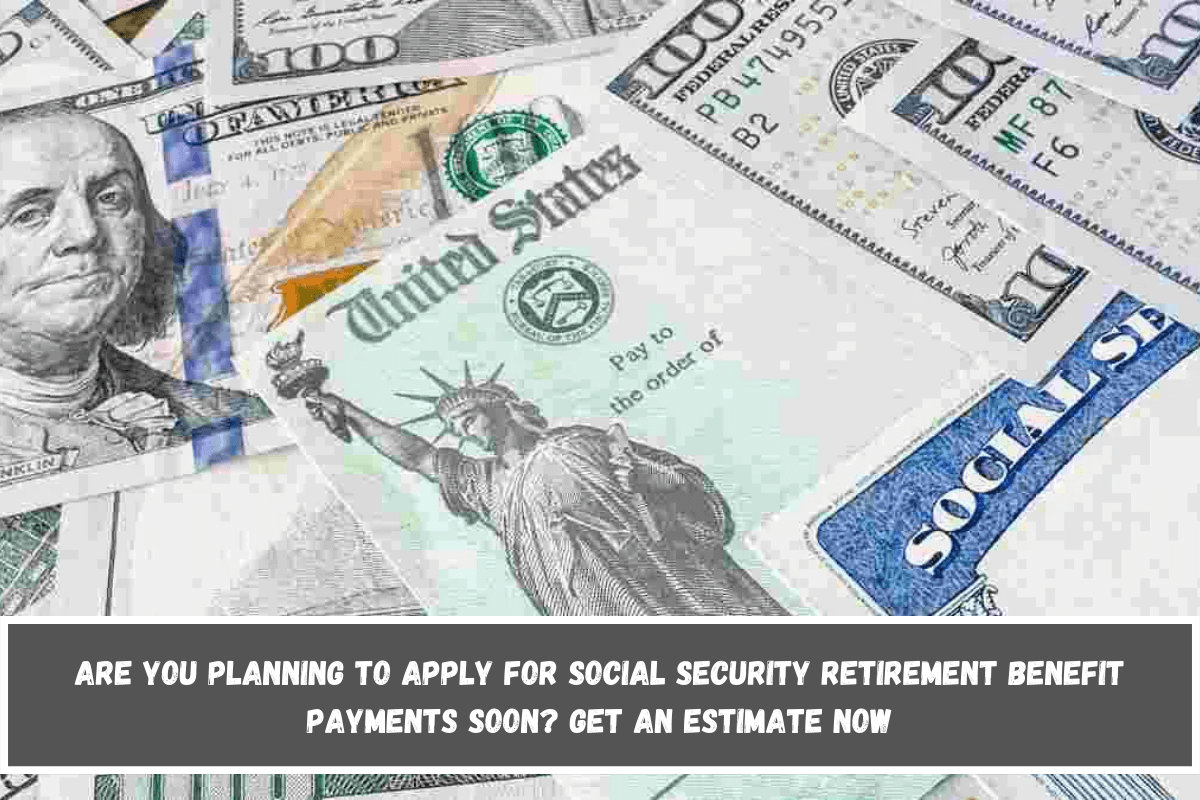 Are you planning to apply for Social Security retirement benefit payments soon Get an estimate now