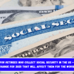 Bad news for retirees who collect Social Security in the US – There is 1 change for 2025 that will affect them for the worse