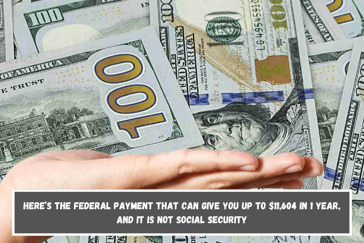 Here’s the Federal payment that can give you up to $11,604 in 1 year, and it is not Social Security